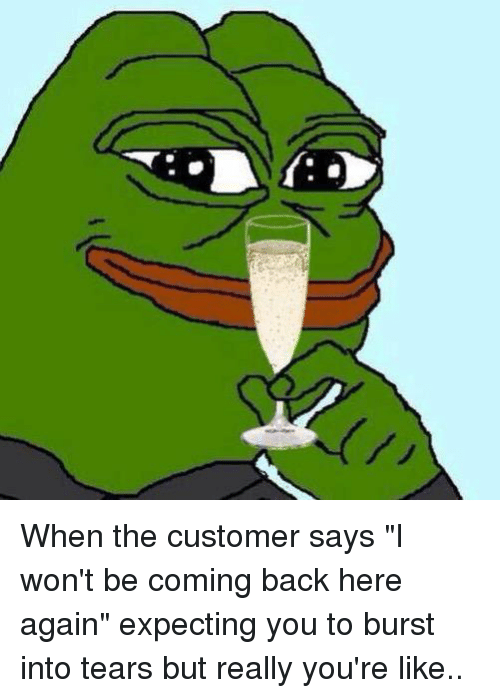 when-the-customer-says-i-wont-be-coming-back-here-again.png