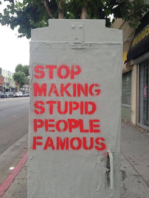 stop_making_stupid_people_famous.jpg
