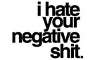 i-hate-your-negative-shit