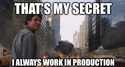 thats my secret i always work in production