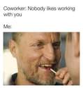 nobody likes working with you