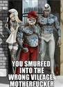 you smurfed into the wrong village