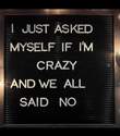 asked myself if i am crazy