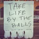 take life by the balls