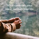 what consumes your mind controls your life