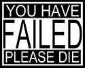 you have failed-please die