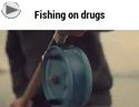 fishing on drugs