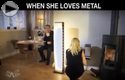 when she loves metal