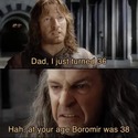 at your age Boromir was older