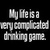   my life is a very complicated drinking game
